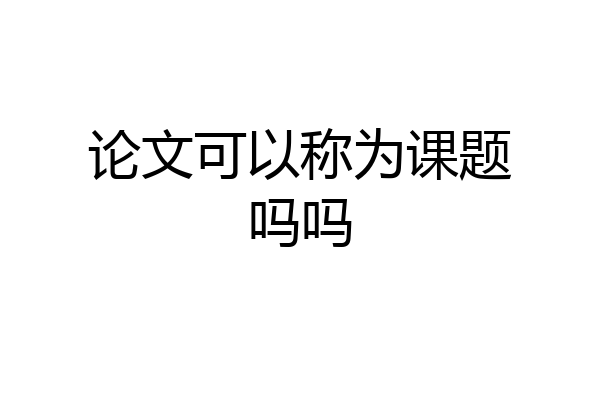 论文可以称为课题吗吗