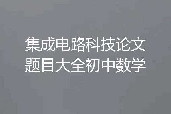 集成电路科技论文题目大全初中数学