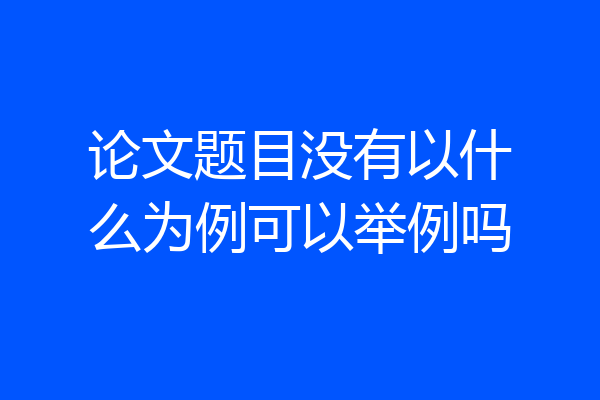 论文题目没有以什么为例可以举例吗