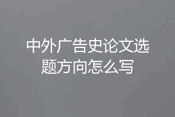 中外广告史论文选题方向怎么写
