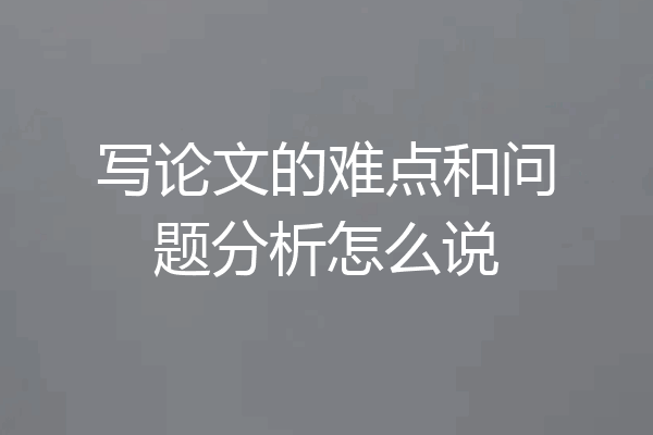 写论文的难点和问题分析怎么说
