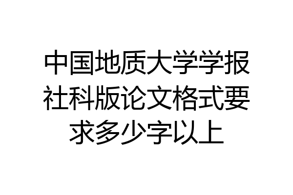 中国地质大学学报社科版论文格式要求多少字以上