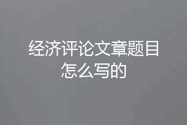 经济评论文章题目怎么写的
