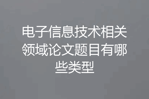 电子信息技术相关领域论文题目有哪些类型