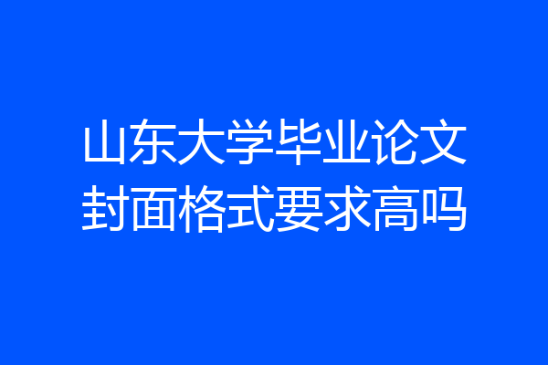 山东大学毕业论文封面格式要求高吗