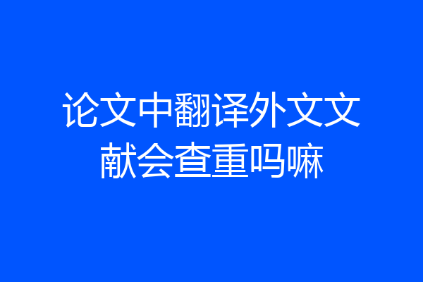 论文中翻译外文文献会查重吗嘛
