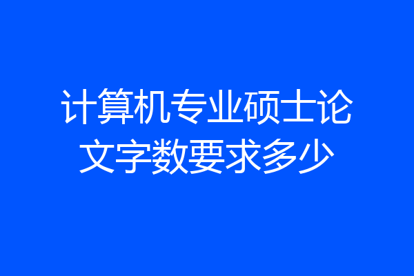 计算机专业硕士论文字数要求多少