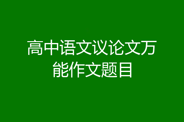 高中语文议论文万能作文题目