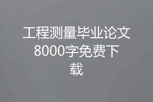 工程测量毕业论文8000字免费下载