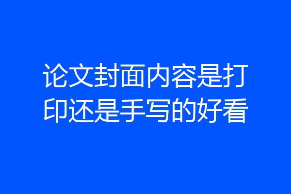 论文封面内容是打印还是手写的好看