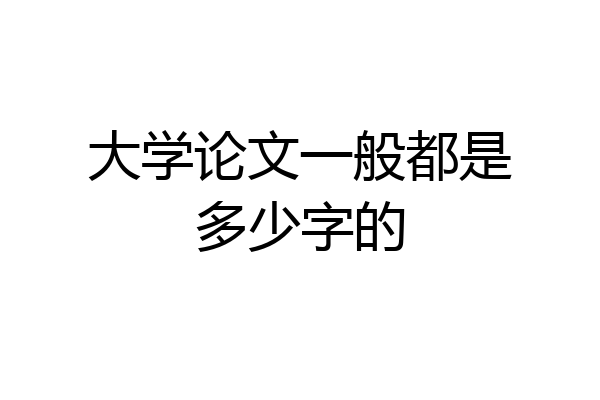 大学论文一般都是多少字的