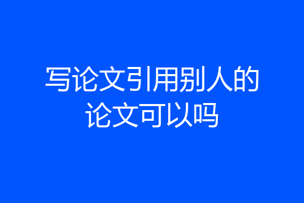 写论文引用别人的论文可以吗