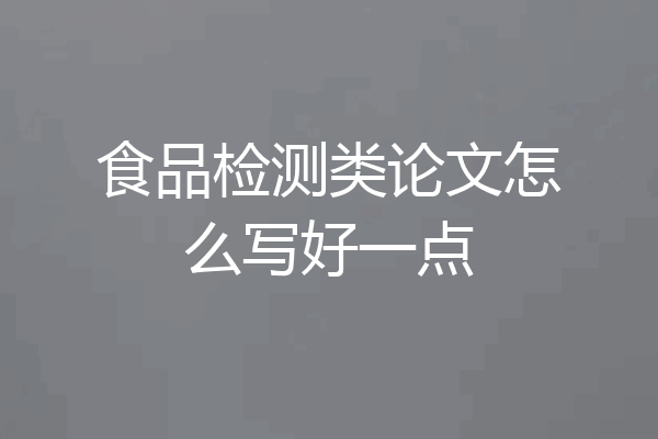 食品检测类论文怎么写好一点