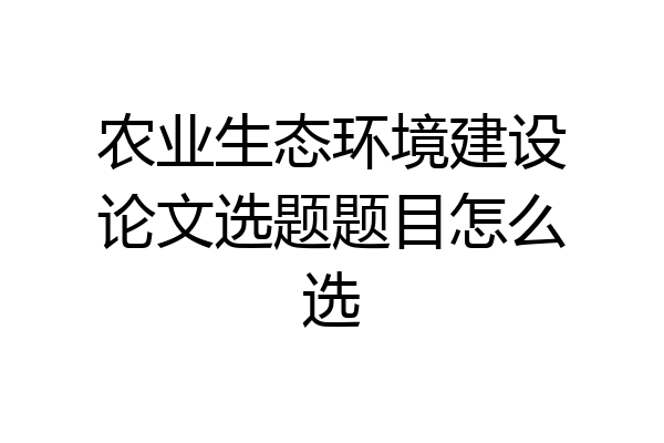 农业生态环境建设论文选题题目怎么选