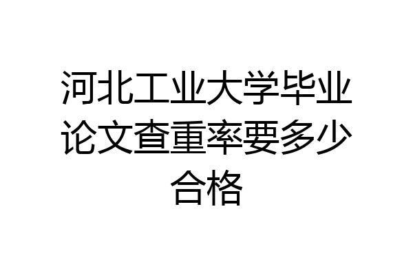 河北工业大学毕业论文查重率要多少合格