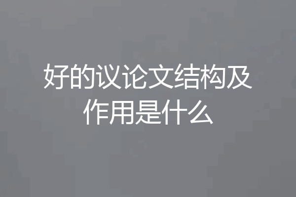 好的议论文结构及作用是什么