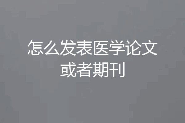 怎么发表医学论文或者期刊