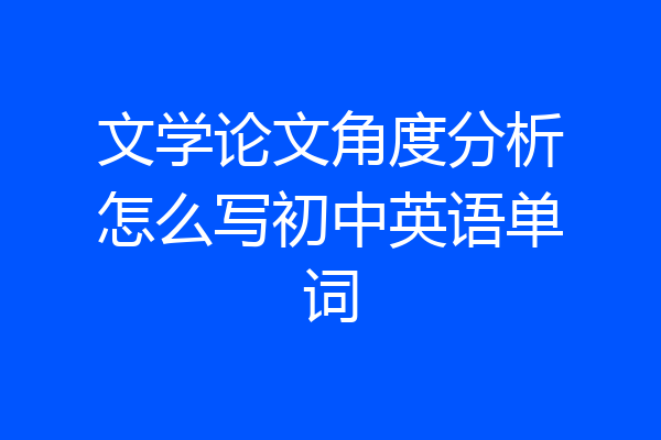 文学论文角度分析怎么写初中英语单词