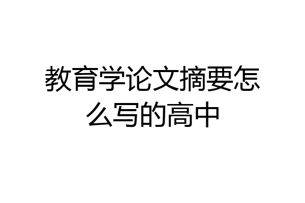 教育学论文摘要怎么写的高中
