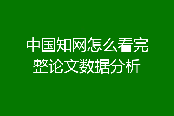 中国知网怎么看完整论文数据分析