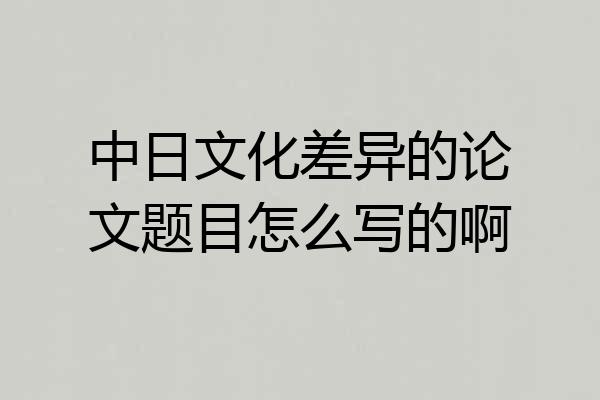 中日文化差异的论文题目怎么写的啊