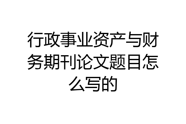 行政事业资产与财务期刊论文题目怎么写的