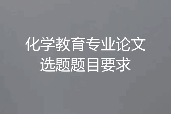 化学教育专业论文选题题目要求