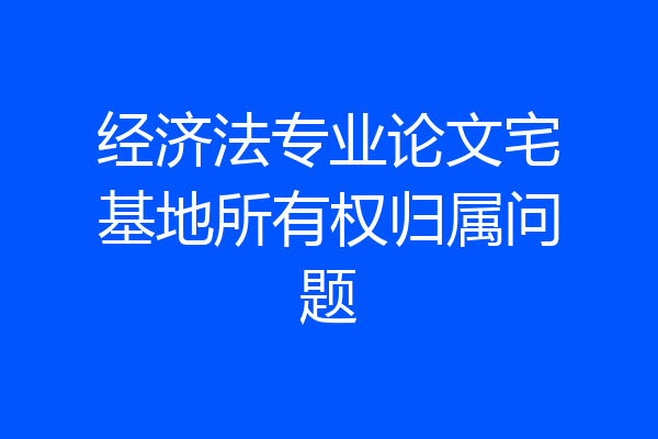 经济法专业论文宅基地所有权归属问题