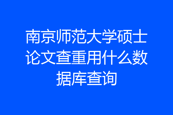 南京师范大学硕士论文查重用什么数据库查询