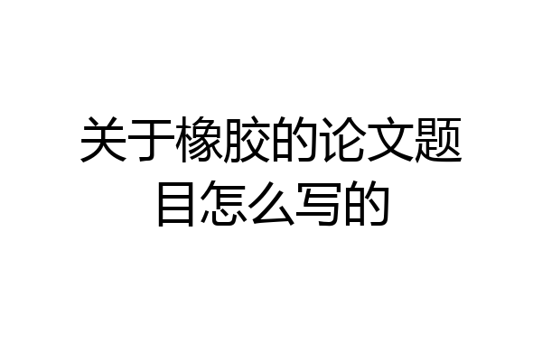 关于橡胶的论文题目怎么写的
