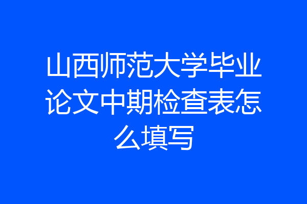 山西师范大学毕业论文中期检查表怎么填写