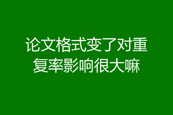 论文格式变了对重复率影响很大嘛