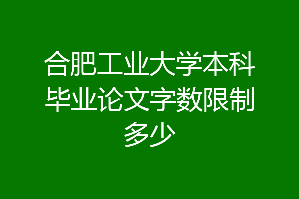 合肥工业大学本科毕业论文字数限制多少
