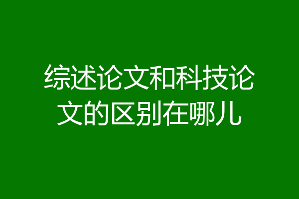综述论文和科技论文的区别在哪儿