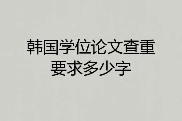 韩国学位论文查重要求多少字