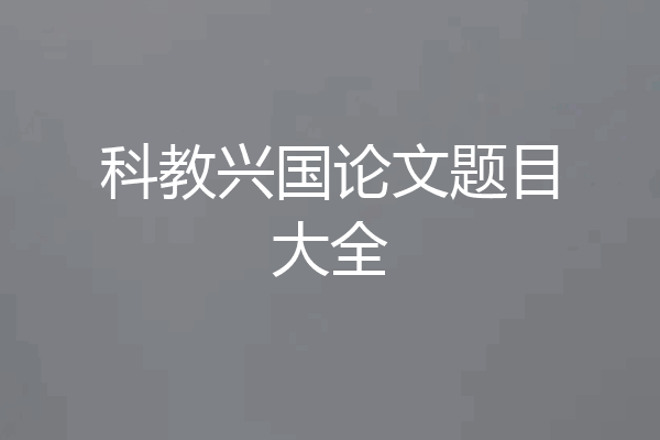科教兴国论文题目大全