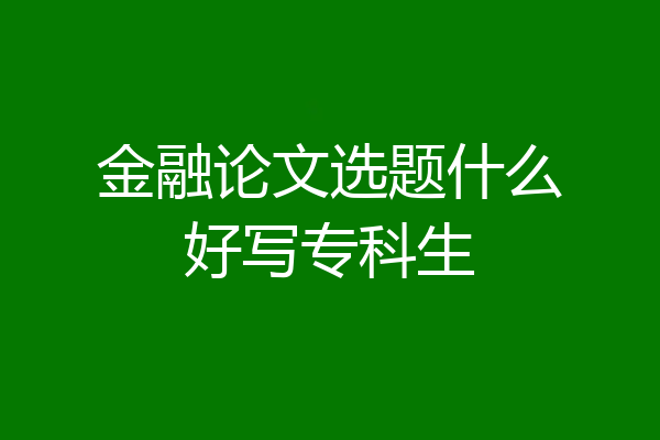 金融论文选题什么好写专科生