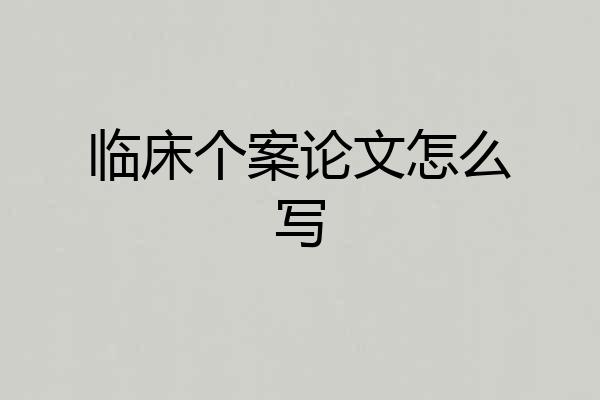 临床个案论文怎么写