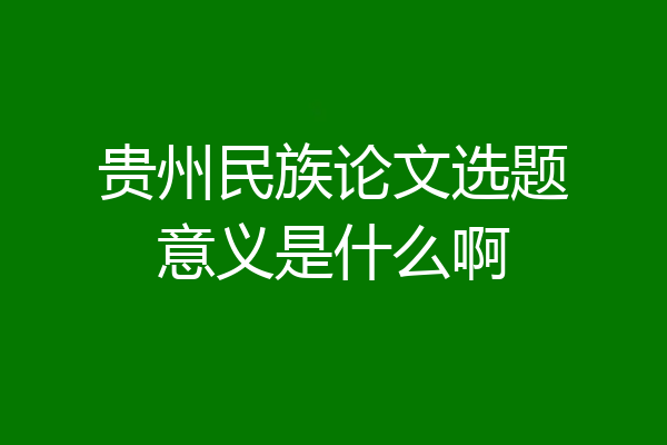贵州民族论文选题意义是什么啊