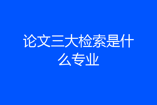 论文三大检索是什么专业