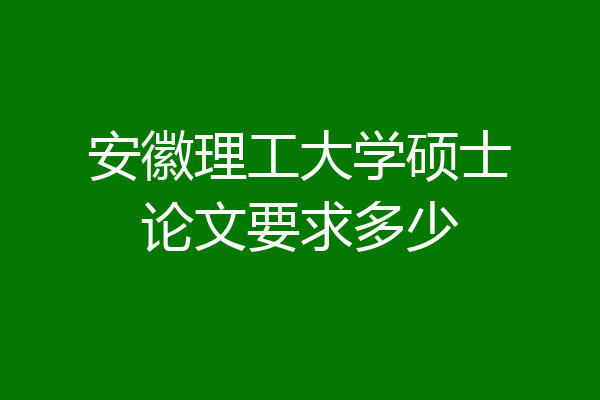 安徽理工大学硕士论文要求多少
