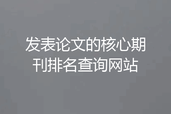 发表论文的核心期刊排名查询网站