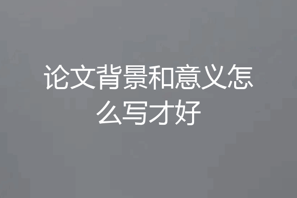 论文背景和意义怎么写才好