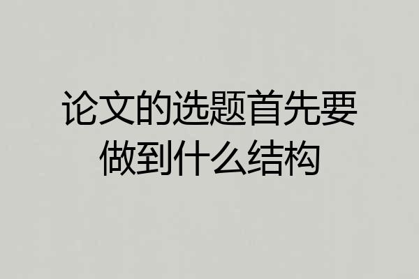论文的选题首先要做到什么结构