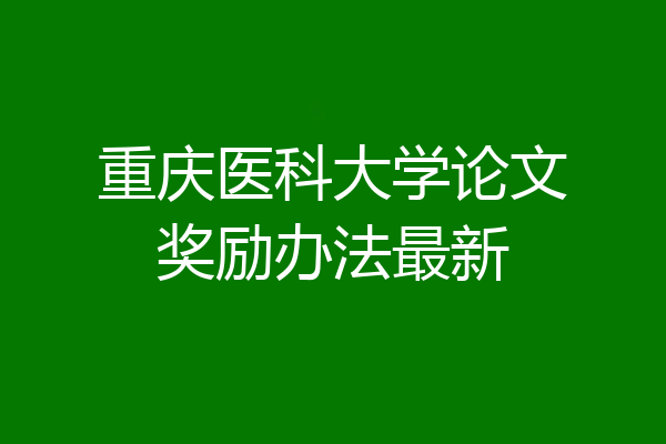 重庆医科大学论文奖励办法最新