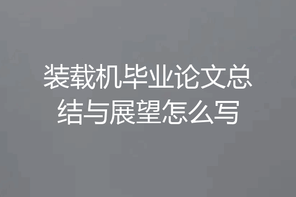 装载机毕业论文总结与展望怎么写