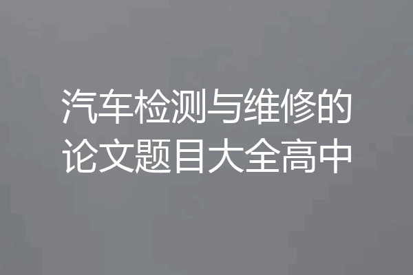 汽车检测与维修的论文题目大全高中