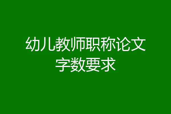 幼儿教师职称论文字数要求