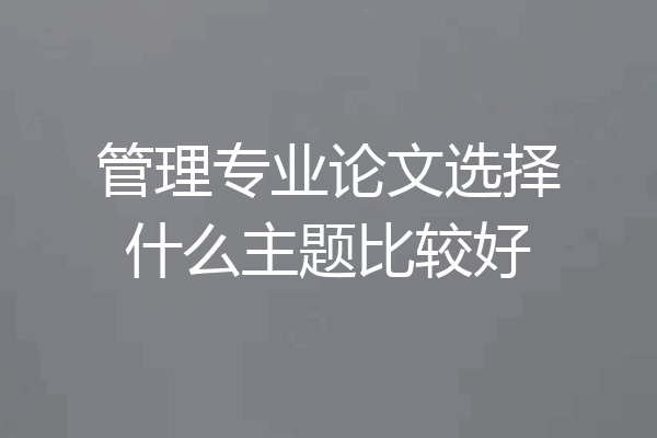 管理专业论文选择什么主题比较好