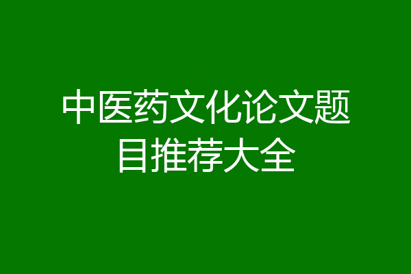 中医药文化论文题目推荐大全